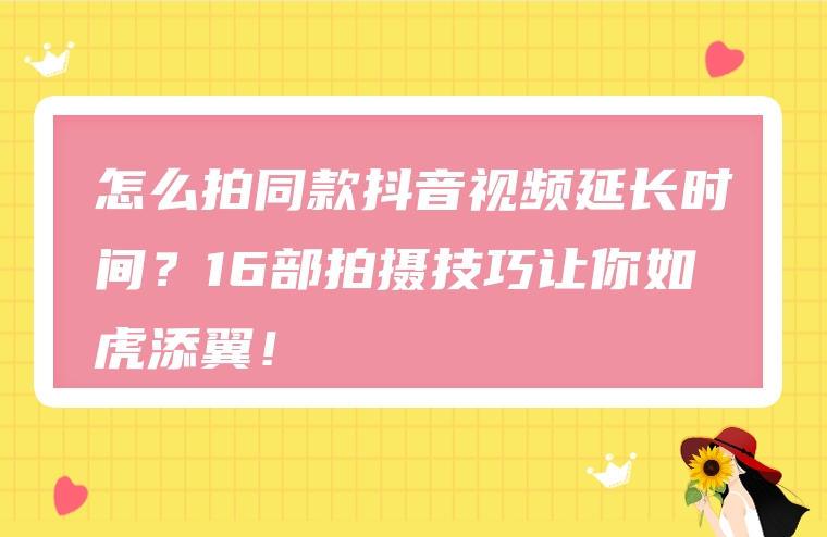 怎么拍同款抖音视频延长时间？16部拍摄技巧让你如虎添翼！