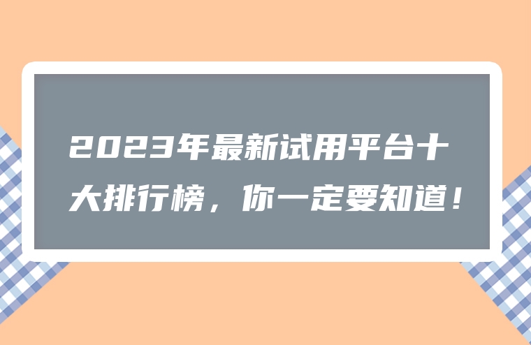 2023年最新试用平台十大排行榜，你一定要知道！