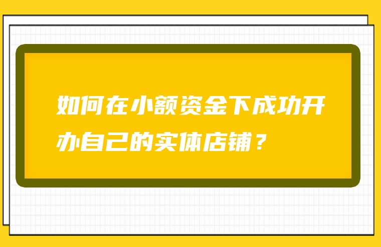 如何在小额资金下成功开办自己的实体店铺？