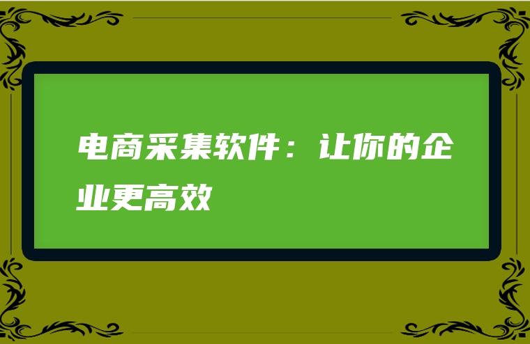 电商采集软件：让你的企业更高效