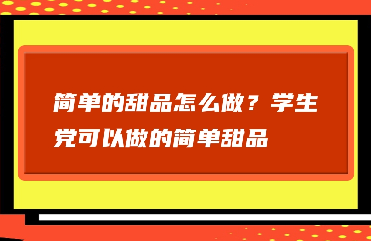 简单的甜品怎么做？学生党可以做的简单甜品