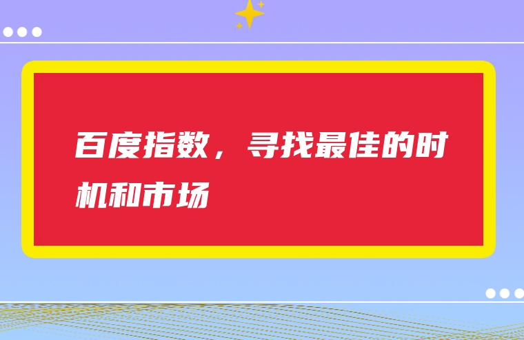 百度指数，寻找最佳的时机和市场