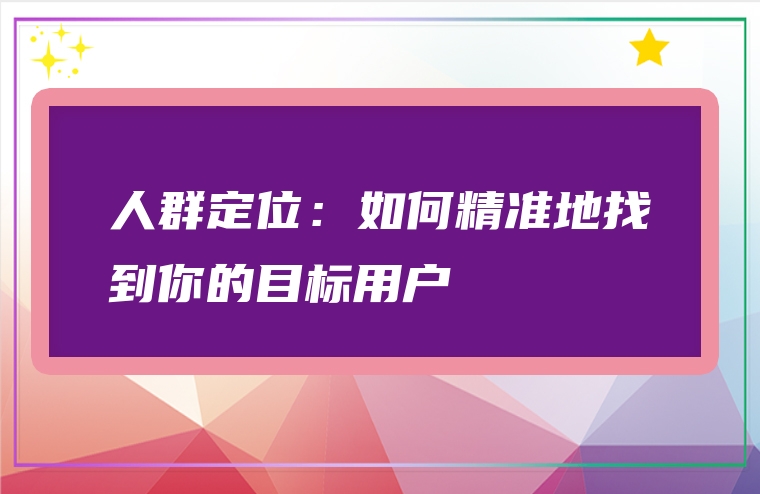 人群定位：如何精准地找到你的目标用户