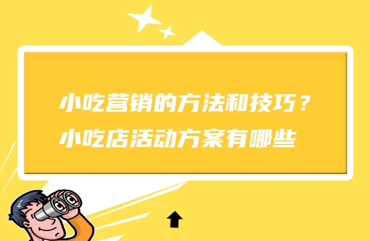 小吃营销的方法和技巧？小吃店活动方案有哪些