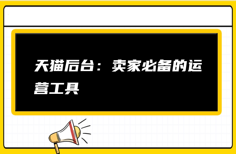 天猫后台：卖家必备的运营工具
