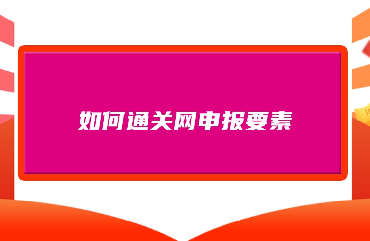 如何通关网申报要素