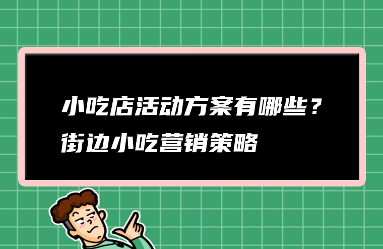 小吃店活动方案有哪些？街边小吃营销策略
