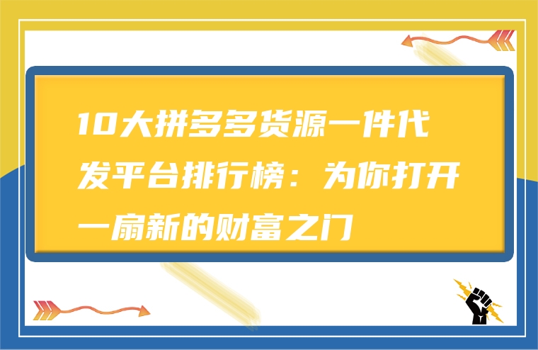 10大拼多多货源一件代发平台排行榜：为你打开一扇新的财富之门