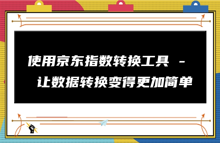 使用京东指数转换工具 - 让数据转换变得更加简单