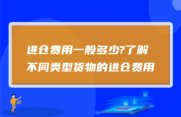 进仓费用一般多少?了解不同类型货物的进仓费用