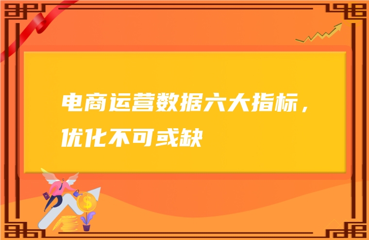 电商运营数据六大指标，优化不可或缺