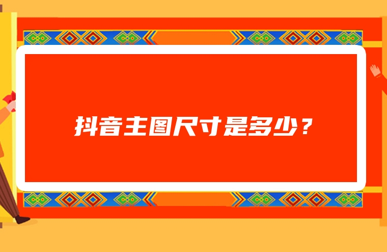 抖音主图尺寸是多少？