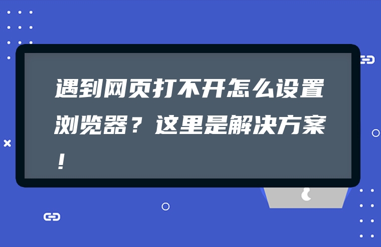 遇到网页打不开怎么设置浏览器？这里是解决方案！