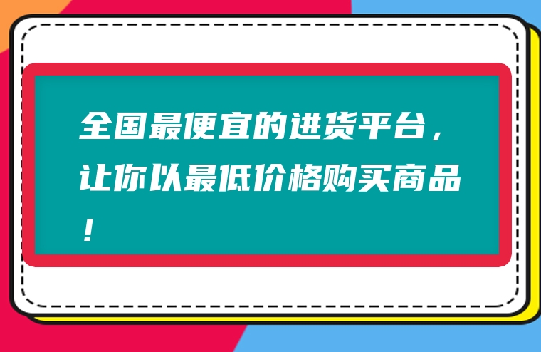 全国最便宜的进货平台，让你以最低价格购买商品！