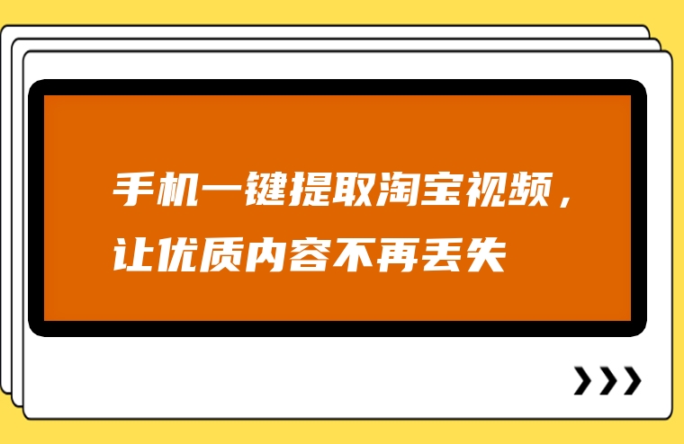 手机一键提取淘宝视频，让优质内容不再丢失