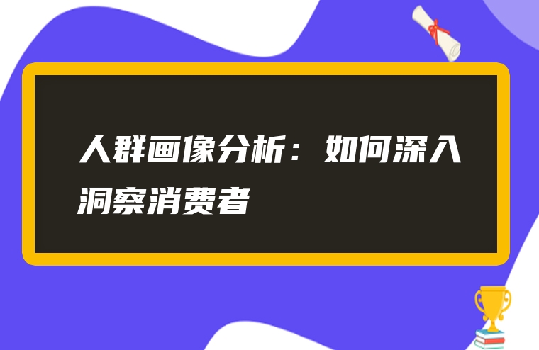 人群画像分析：如何深入洞察消费者