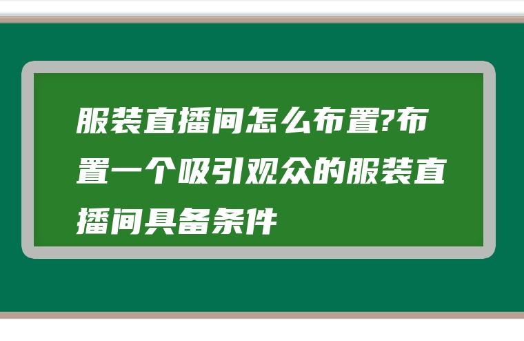 服装直播间怎么布置?布置一个吸引观众的服装直播间具备条件