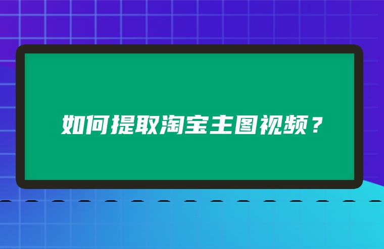 如何提取淘宝主图视频？