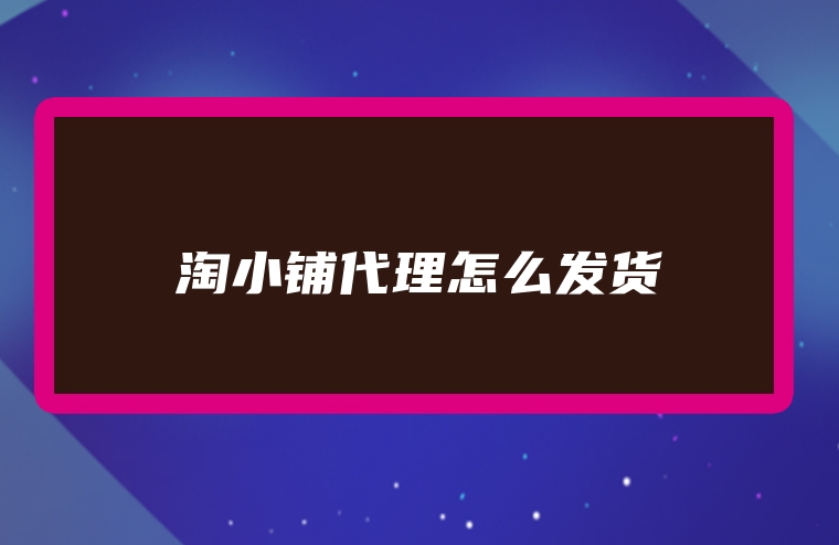 淘小铺代理怎么发货