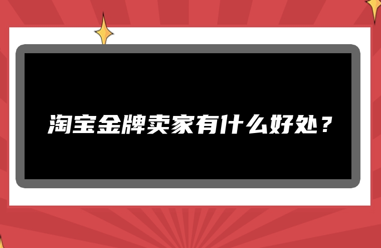 淘宝金牌卖家有什么好处？