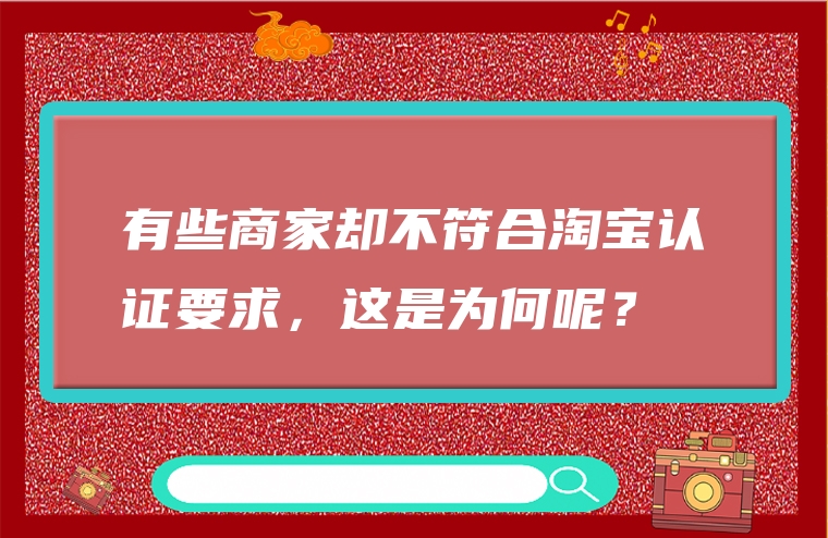 有些商家却不符合淘宝认证要求，这是为何呢？