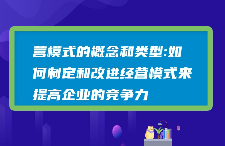 营模式的概念和类型:如何制定和改进经营模式来提高企业的竞争力