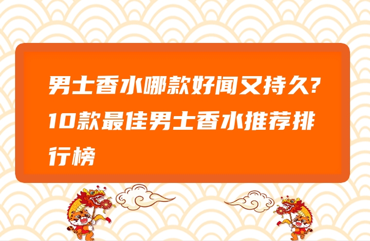 男士香水哪款好闻又持久?10款最佳男士香水推荐排行榜