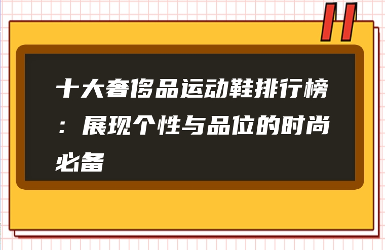 十大奢侈品运动鞋排行榜：展现个性与品位的时尚必备