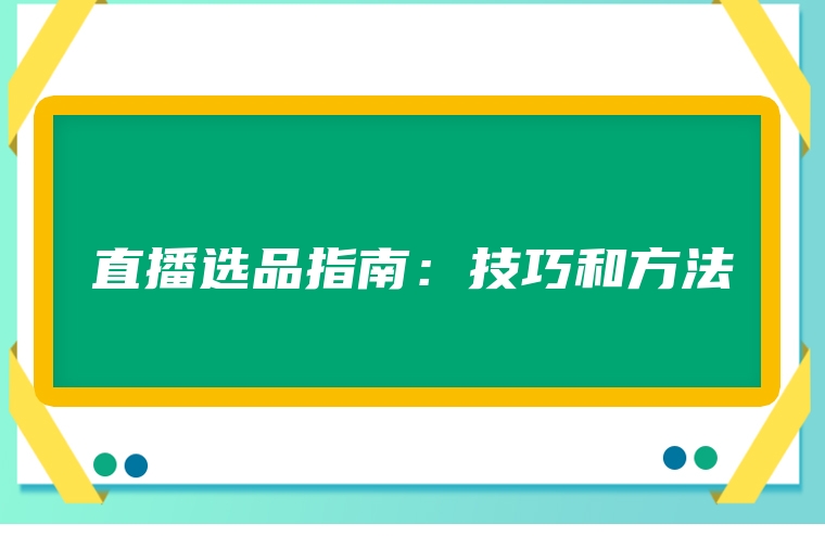 直播选品指南：技巧和方法