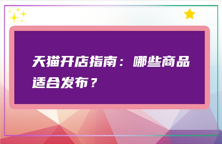 天猫开店指南：哪些商品适合发布？