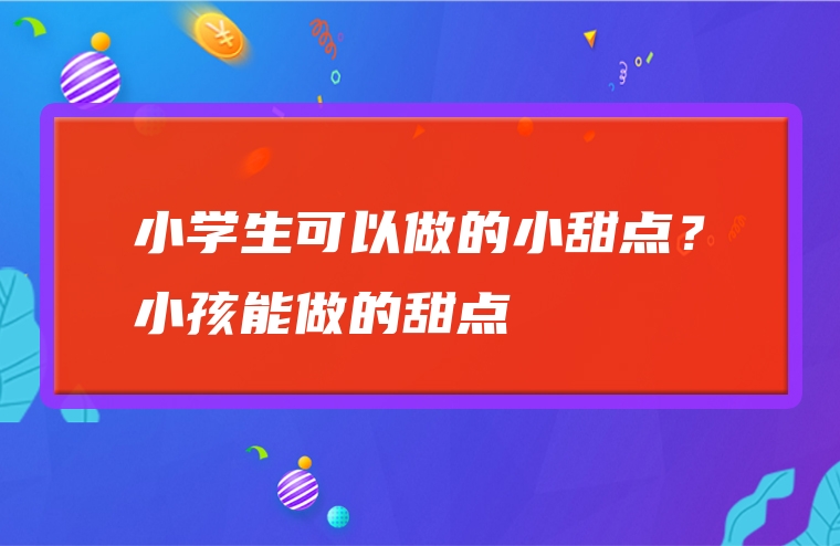 小学生可以做的小甜点？小孩能做的甜点