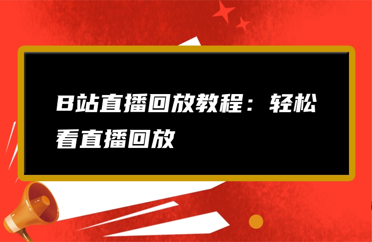 B站直播回放教程：轻松看直播回放