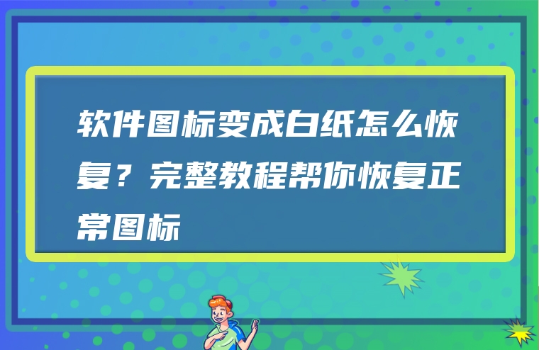 软件图标变成白纸怎么恢复？完整教程帮你恢复正常图标