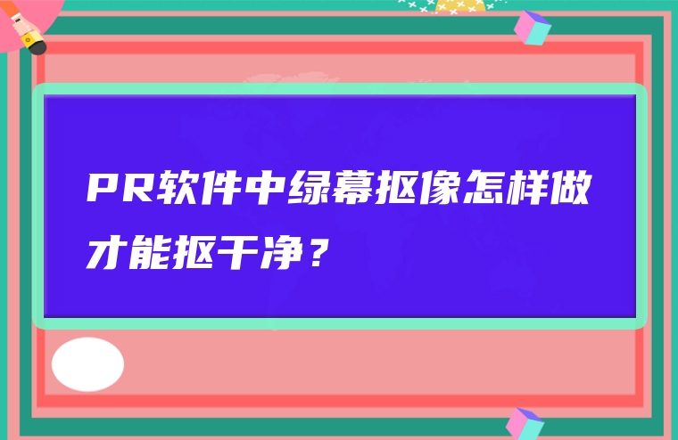 PR软件中绿幕抠像怎样做才能抠干净？