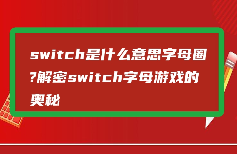 switch是什么意思字母圈?解密switch字母游戏的奥秘
