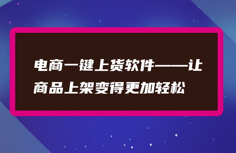 电商一键上货软件——让商品上架变得更加轻松