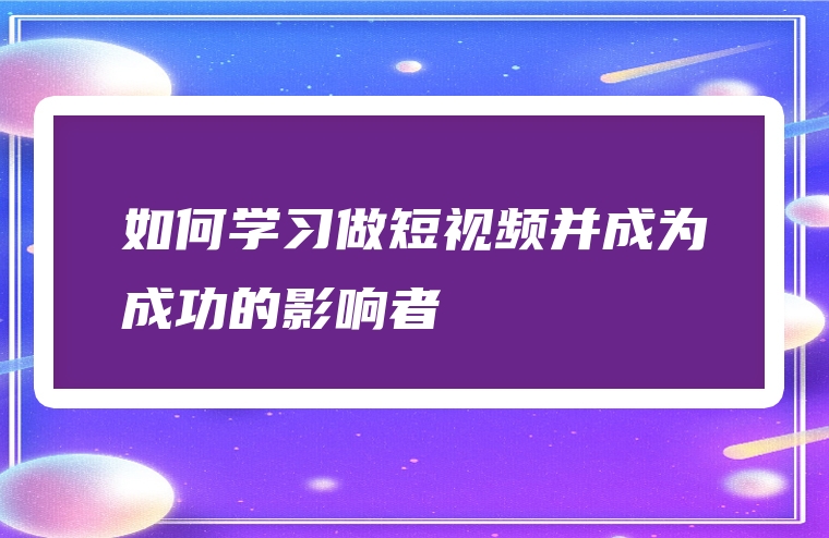 如何学习做短视频并成为成功的影响者