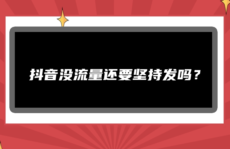 抖音没流量还要坚持发吗？