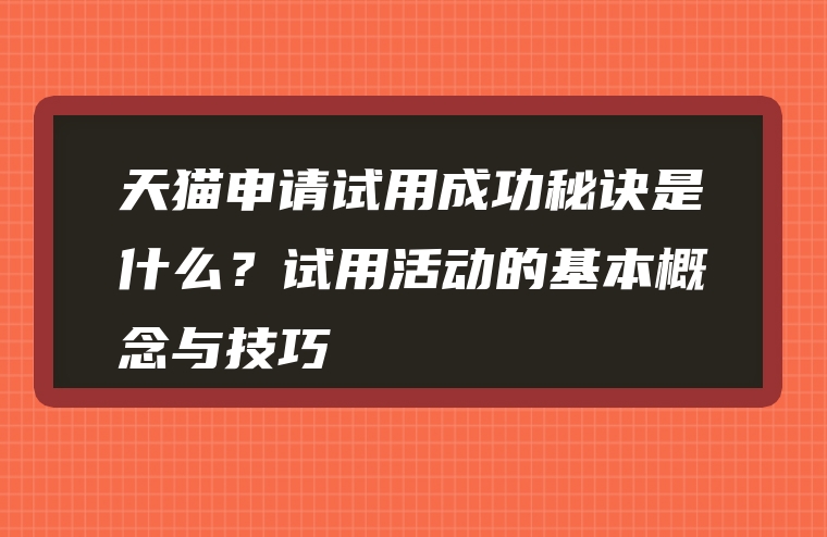 天猫申请试用成功秘诀是什么？试用活动的基本概念与技巧