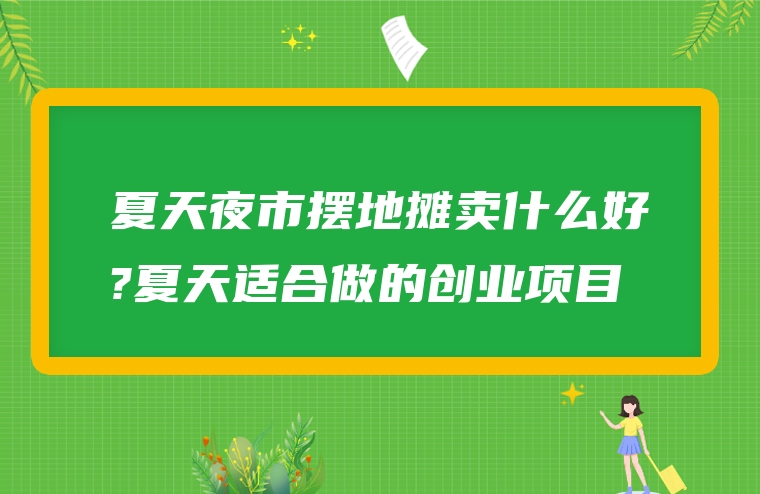 夏天夜市摆地摊卖什么好?夏天适合做的创业项目