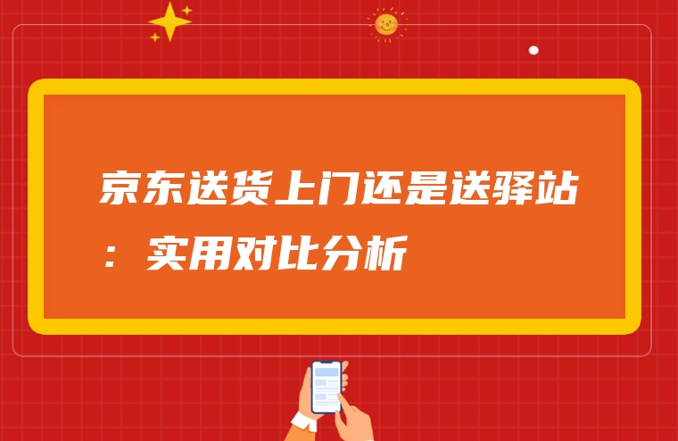 京东送货上门还是送驿站：实用对比分析
