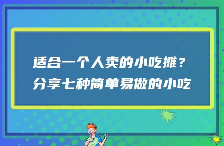 适合一个人卖的小吃摊？分享七种简单易做的小吃