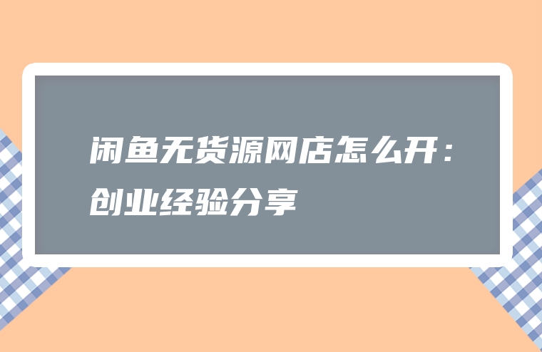 闲鱼无货源网店怎么开：创业经验分享