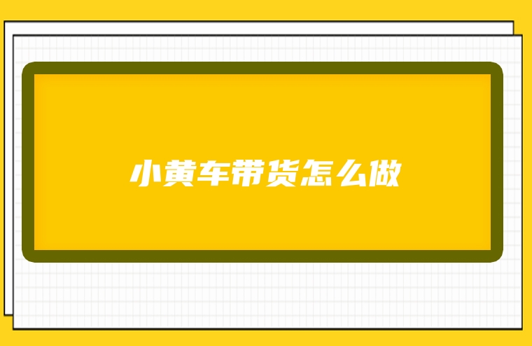 小黄车带货怎么做
