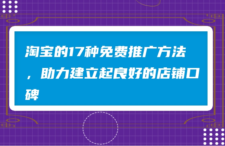 淘宝的17种免费推广方法，助力建立起良好的店铺口碑