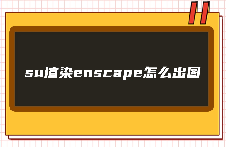 su渲染enscape怎么出图