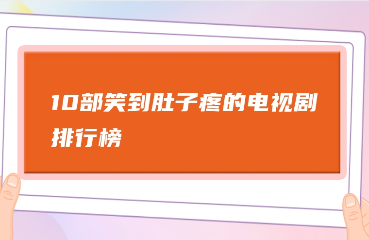10部笑到肚子疼的电视剧排行榜