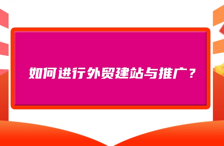 如何进行外贸建站与推广？