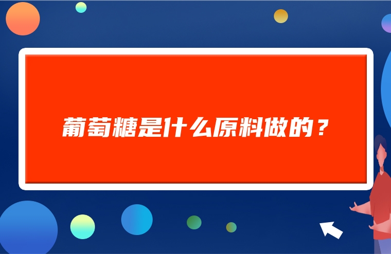 葡萄糖是什么原料做的？