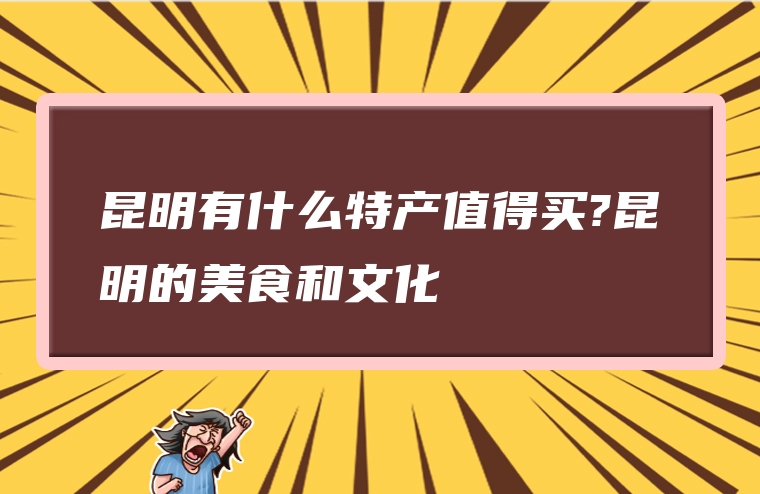 昆明有什么特产值得买?昆明的美食和文化